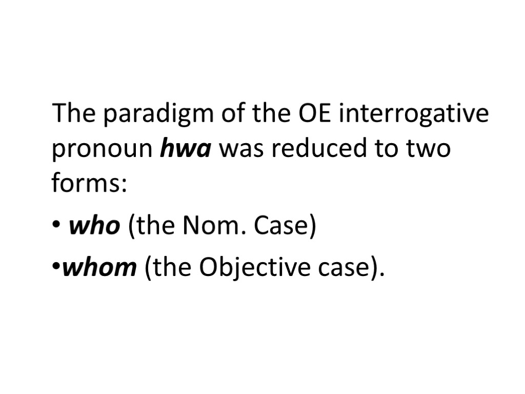 The paradigm of the OE interrogative pronoun hwa was reduced to two forms: who